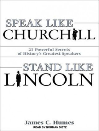 Speak Like Churchill, Stand Like Lincoln: 21 Powerful Secrets of History's Greatest Speakers