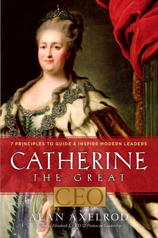 Catherine the Great, CEO: 7 Principles to Guide & Inspire Modern Leaders