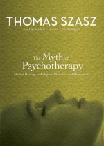 The Myth of Psychotherapy: Mental Healing as Religion, Rhetoric, and Repression