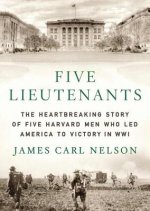 Five Lieutenants: The Heartbreaking Story of Five Harvard Men Who Led America to Victory in World War I