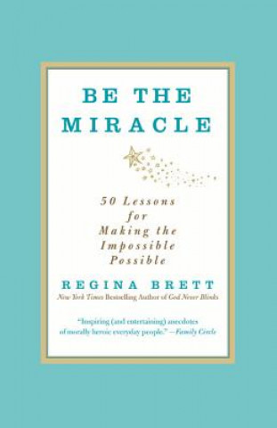 Be the Miracle: 50 Lessons for Making the Impossible Possible