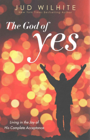 The God of Yes: Living in the Joy of His Complete Acceptance