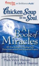 Chicken Soup for the Soul: A Book of Miracles: 101 True Stories of Healing, Faith, Divine Intervention, and Answered Prayers