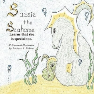 Sassie the Sea Horse: Learns That She Is Special Too.