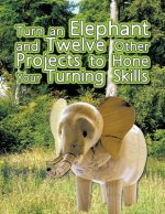 Turn an Elephant and Twelve Other Projects to Hone Your Turning Skills