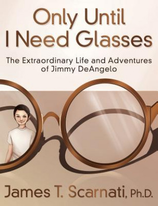 Only Until I Need Glasses: The Extraordinary Life and Adventures of Jimmy Deangelo