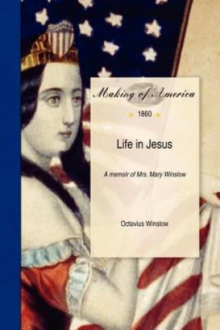 Life in Jesus: A Memoir of Mrs. Mary Winslow, Arranged from Her Correspondence, Diary, and Thoughts. by Her Son Octavius Winslow, D.