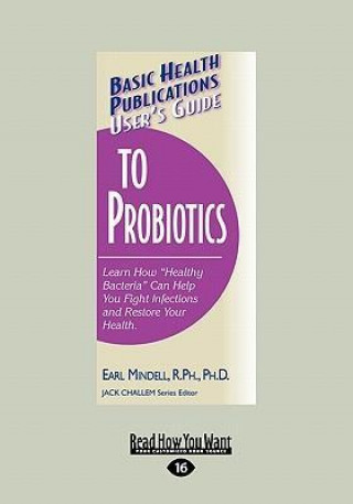 User's Guide to Probiotics: Learn How Healthy Bacteria Can Help You Fight Infections and Restore Your Health. (Large Print 16pt)