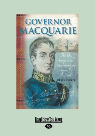 Governor Macquarie: His Life, Times and Revolutionary Vision for Australia (Large Print 16pt)