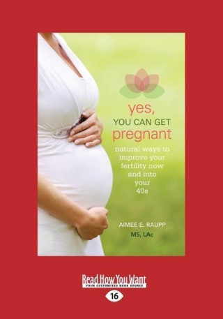 Yes, You Can Get Pregnant: Natural Ways to Improve Your Fertility Now and Into Your 40s (Large Print 16pt)