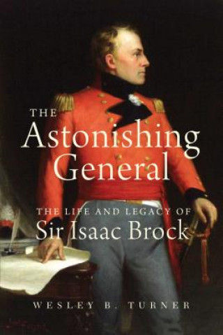 Astonishing General: The Life and Legacy of Sir Isaac Brock