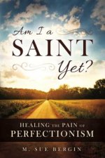 Am I a Saint Yet?: Healing the Pain of Perfectionism