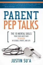 Parent Pep Talks: The 10 Mental Skills Your Child Must Have to Suceed in School, Sports, and Life