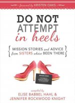 Do Not Attempt in Heels: Mission Stories and Advice from Sisters Who've Been There