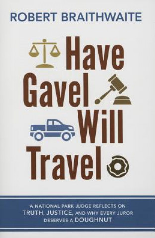 Have Gavel, Will Travel: A National Park Judge Reflects on Truth, Justice, and Why Every Juror Deserves a Donut