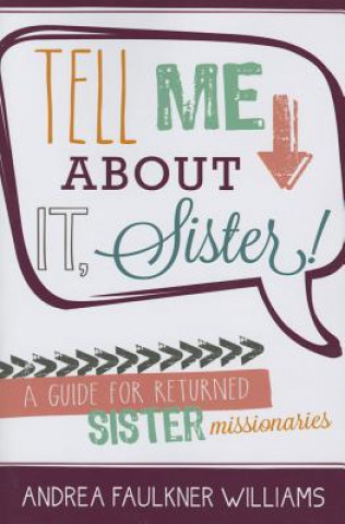 Tell Me about It Sister!: A Guide for Returned Sister Missionaries
