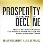 Prosperity in the Age of Decline: How to Lead Your Business and Preserve Wealth Through the Coming Business Cycles
