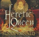 Heretic Queen: Queen Elizabeth I and the Wars of Religion