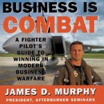 Business Is Combat: A Fighter Pilot S Guide to Winning in Modern Business Warfare