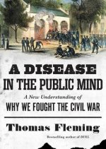 A Disease in the Public Mind: A New Understanding of Why We Fought the Civil War