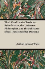 The Life of Louis Claude de Saint-Martin, the Unknown Philosopher, and the Substance of His Transcendental Doctrine