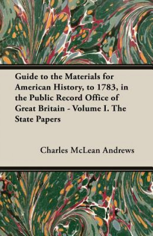 Guide to the Materials for American History, to 1783, in the Public Record Office of Great Britain - Volume I. the State Papers