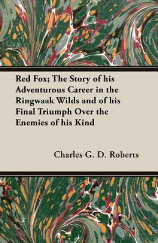 Red Fox; The Story of His Adventurous Career in the Ringwaak Wilds and of His Final Triumph Over the Enemies of His Kind