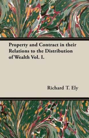 Property and Contract in Their Relations to the Distribution of Wealth Vol. I.