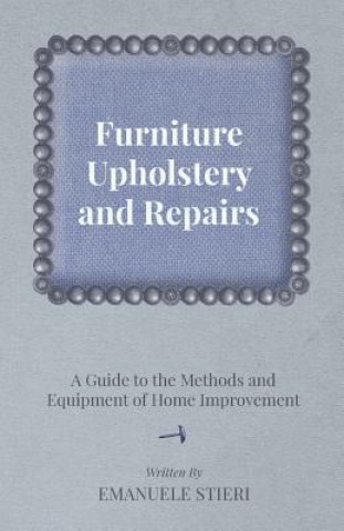 Furniture Upholstery and Repairs - A Guide to the Methods and Equipment of Home Improvement