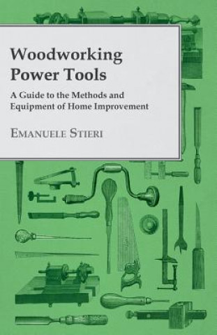 Woodworking Power Tools - A Guide to the Methods and Equipment of Home Improvement
