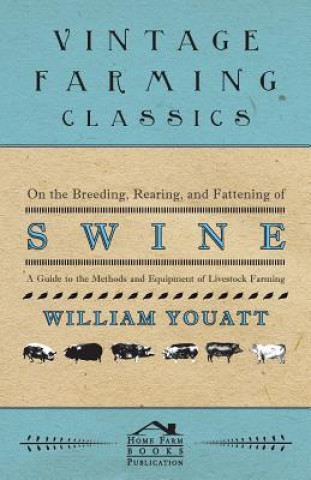 On the Breeding, Rearing, and Fattening of Swine - A Guide to the Methods and Equipment of Livestock Farming