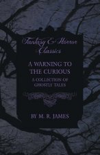 Warning to the Curious - A Collection of Ghostly Tales (Fantasy and Horror Classics)