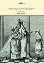Alice and Other Fairy Plays for Children - With Original Plates and Four Picture-Initials - With Original and Adapted Music