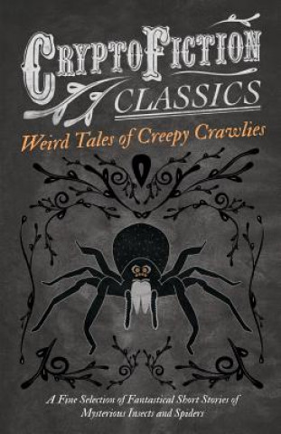 Weird Tales of Creepy Crawlies - A Fine Selection of Fantastical Short Stories of Mysterious Insects and Spiders (Cryptofiction Classics) (Various)(