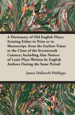 A   Dictionary of Old English Plays; Existing Either in Print or in Manuscript, from the Earliest Times to the Close of the Seventeenth Century; Inclu