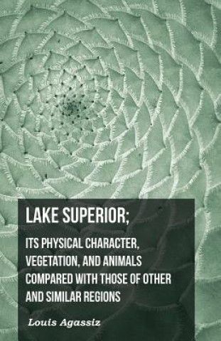 Lake Superior; Its Physical Character, Vegetation, and Animals Compared with Those of Other and Similar Regions