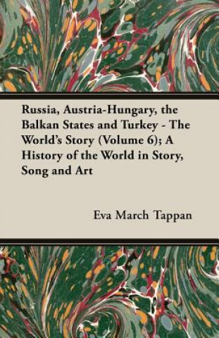 Russia, Austria-Hungary, the Balkan States and Turkey - The World's Story (Volume 6); A History of the World in Story, Song and Art