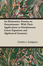 An Elementary Treatise on Determinants - With Their Applications to Simultaneous Linear Equations and Algebraical Geometry