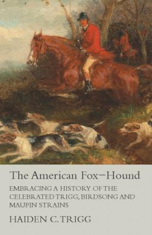 The American Fox-Hound - Embracing a History of the Celebrated Trigg, Birdsong and Maupin Strains