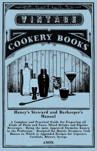 Haney's Steward and Barkeeper's Manual - A Complete and Practical Guide for Preparing all Kinds of Plain and Fancy Mixed Drinks and Popular Beverages