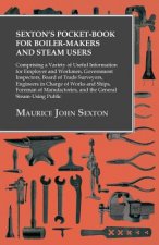 Sexton's Pocket-Book for Boiler-Makers and Steam Users - Comprising a Variety of Useful Information for Employer and Workmen, Government Inspectors, B