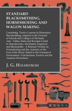 Standard Blacksmithing, Horseshoeing and Wagon Making - Twelve Lessons in Elementary Blacksmithing - Tables, Rules and Receipts Useful to Manufactures