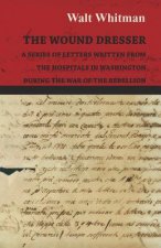 Wound Dresser - A Series of Letters Written from the Hospitals in Washington During the War of the Rebellion