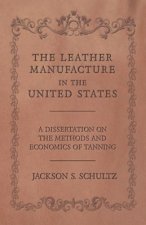 Leather Manufacture in the United States - A Dissertation on the Methods and Economics of Tanning