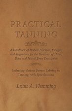 Practical Tanning  - A Handbook of Modern Processes, Receipts, and Suggestions for the Treatment of Hides, Skins, and Pelts of Every Description - Inc