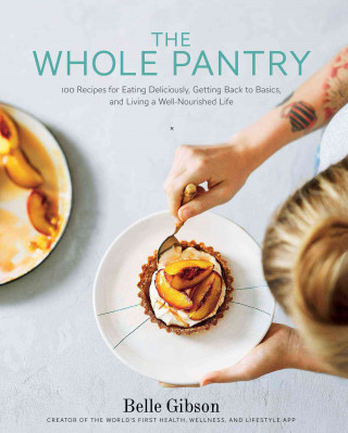 The Whole Pantry: 100 Recipes for Eating Deliciously, Getting Back to Basics, and Living a Well-Nourished Life