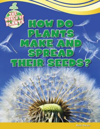 How Do Plants Make and Spread Their Seeds?
