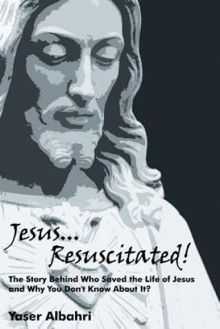 Jesus Resuscitated! the Story Behind Who Saved the Life of Jesus and Why You Don't Know about It?