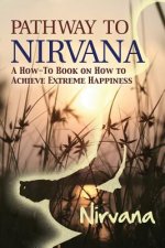 Pathway to Nirvana: A How-To Book on How to Achieve Extreme Happiness