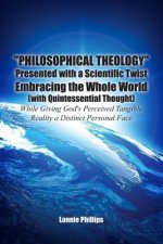 Philosophical Theology Presented with a Scientific Twist Embracing the Whole World (with Quintessential Thought) While Giving God's Perceived Tangible